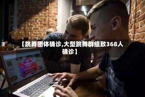 【跳舞团体确诊,大型跳舞群组致368人确诊】-第2张图片