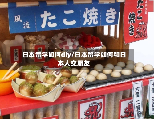 日本留学如何diy/日本留学如何和日本人交朋友-第3张图片