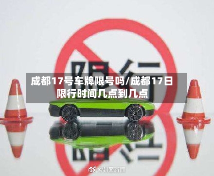 成都17号车牌限号吗/成都17日限行时间几点到几点-第3张图片