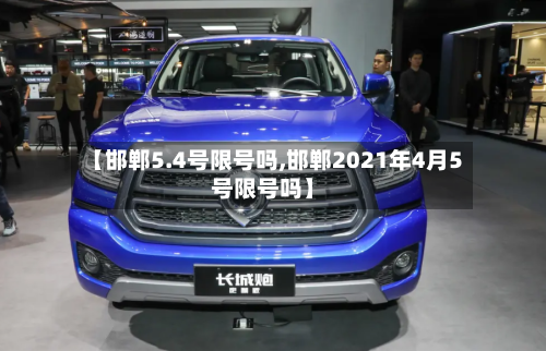 【邯郸5.4号限号吗,邯郸2021年4月5号限号吗】