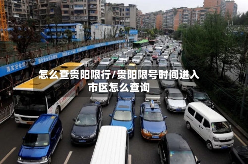 怎么查贵阳限行/贵阳限号时间进入市区怎么查询