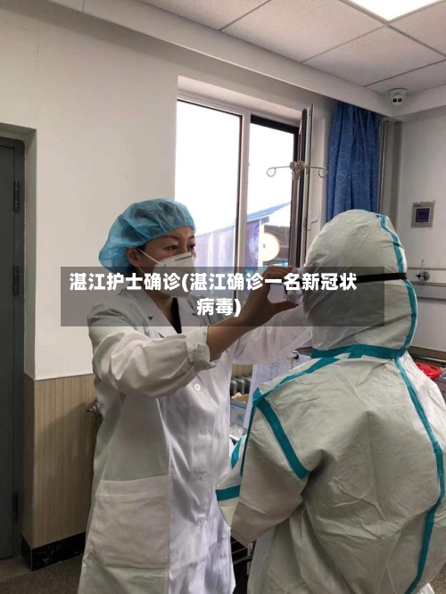 湛江护士确诊(湛江确诊一名新冠状病毒)-第2张图片