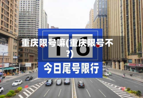重庆限号嘛(重庆限号不?)-第2张图片