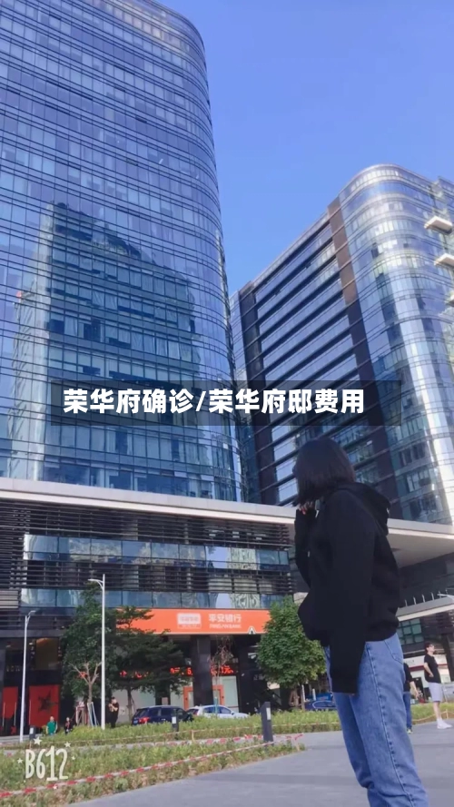 荣华府确诊/荣华府邸费用-第2张图片