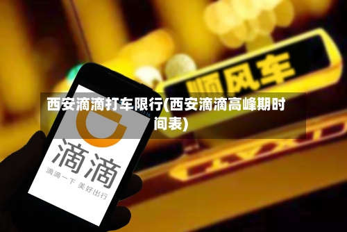 西安滴滴打车限行(西安滴滴高峰期时间表)