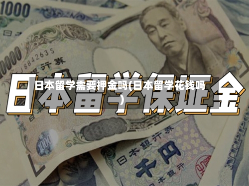 日本留学需要押金吗(日本留学花钱吗)
