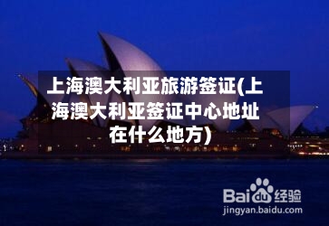 上海澳大利亚旅游签证(上海澳大利亚签证中心地址在什么地方)