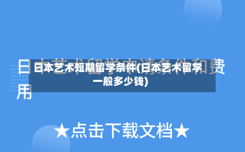 日本艺术短期留学条件(日本艺术留学一般多少钱)