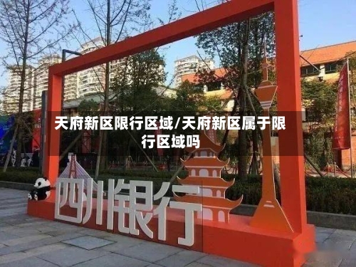 天府新区限行区域/天府新区属于限行区域吗-第2张图片