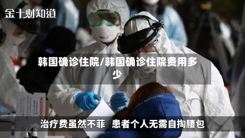 韩国确诊住院/韩国确诊住院费用多少