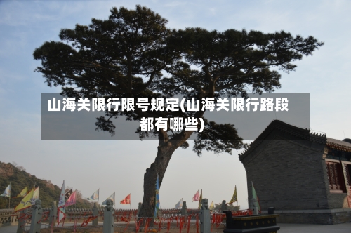 山海关限行限号规定(山海关限行路段都有哪些)-第2张图片
