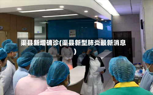渠县新增确诊(渠县新型肺炎最新消息)-第2张图片