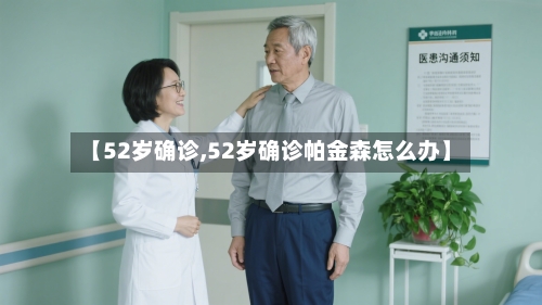 【52岁确诊,52岁确诊帕金森怎么办】