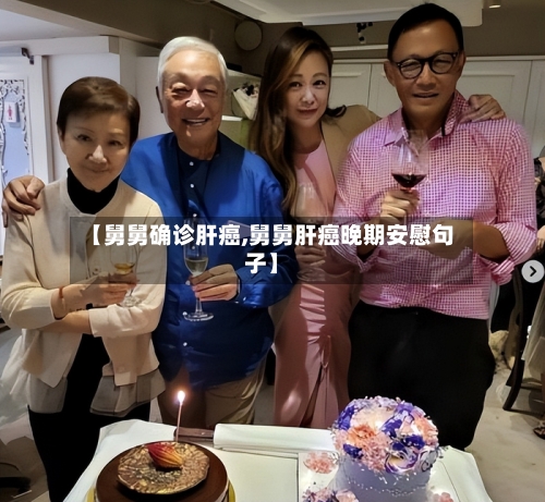 【舅舅确诊肝癌,舅舅肝癌晚期安慰句子】