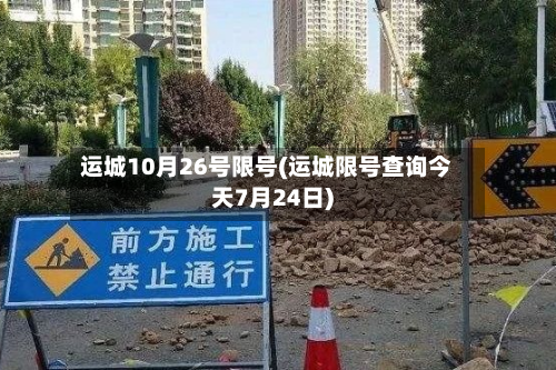 运城10月26号限号(运城限号查询今天7月24日)