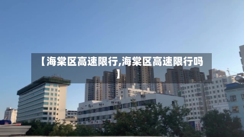 【海棠区高速限行,海棠区高速限行吗】-第3张图片