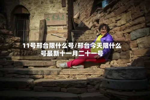 11号邢台限什么号/邢台今天限什么号最新十一月二十一号