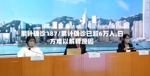 累计确诊187/累计确诊已超6万人,日方难以解释原因