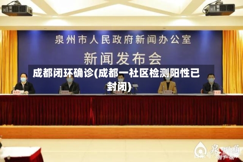 成都闭环确诊(成都一社区检测阳性已封闭)-第2张图片