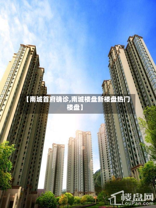 【南城首府确诊,南城楼盘新楼盘热门楼盘】