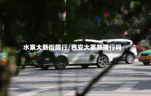 水寨大新街限行/西安大寨路限行吗