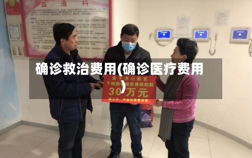 确诊救治费用(确诊医疗费用)